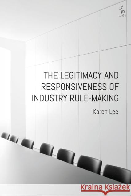 The Legitimacy and Responsiveness of Industry Rule-making Dr Karen Lee 9781509918096 Bloomsbury Publishing PLC