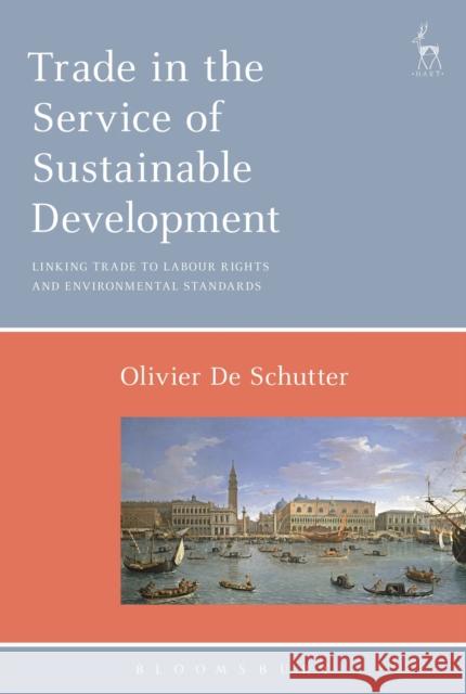 Trade in the Service of Sustainable Development: Linking Trade to Labour Rights and Environmental Standards Schutter, Olivier de 9781509918348