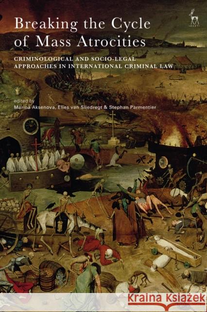 Breaking the Cycle of Mass Atrocities: Criminological and Socio-Legal Approaches in International Criminal Law Marina Aksenova Elies Van Sliedregt Stephan Parmentier 9781509919444 Hart Publishing