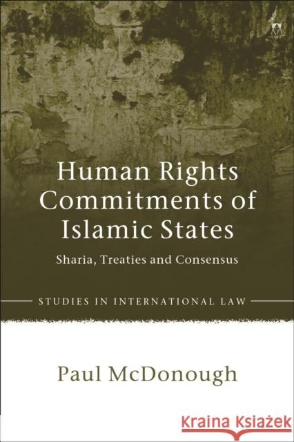 Human Rights Commitments of Islamic States: Sharia, Treaties and Consensus Paul McDonough 9781509919703 Bloomsbury Publishing PLC