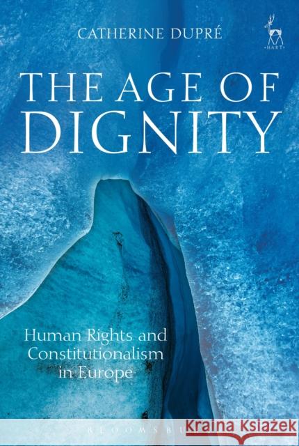 The Age of Dignity: Human Rights and Constitutionalism in Europe Catherine Dupre 9781509920013 Hart Publishing