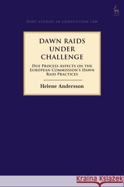 Dawn Raids Under Challenge: Due Process Aspects on the European Commission's Dawn Raid Practices Helene Andersson 9781509920150 Hart Publishing
