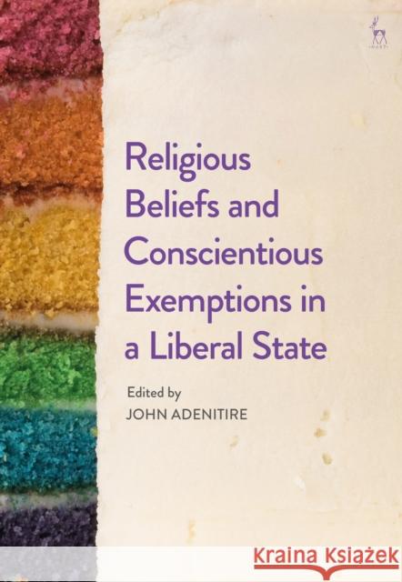 Religious Beliefs and Conscientious Exemptions in a Liberal State John Adenitire 9781509920938 Hart Publishing