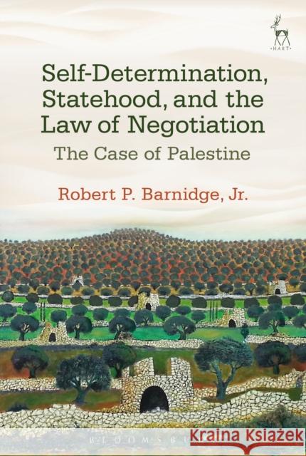 Self-Determination, Statehood, and the Law of Negotiation: The Case of Palestine Robert P. Barnidg 9781509921195 Hart Publishing