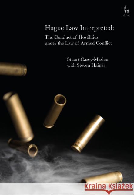 Hague Law Interpreted: The Conduct of Hostilities Under the Law of Armed Conflict Stuart Casey-Maslen Steven Haines 9781509921225
