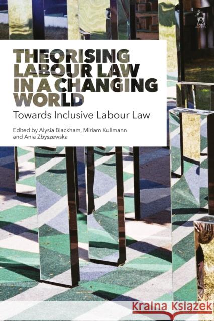 Theorising Labour Law in a Changing World: Towards Inclusive Labour Law Alysia Blackham Miriam Kullmann Ania Zbyszewska 9781509921553 Hart Publishing