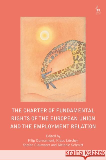 The Charter of Fundamental Rights of the European Union and the Employment Relation Filip Dorssemont Klaus Lorcher Stefan Clauwaert 9781509922659 Hart Publishing