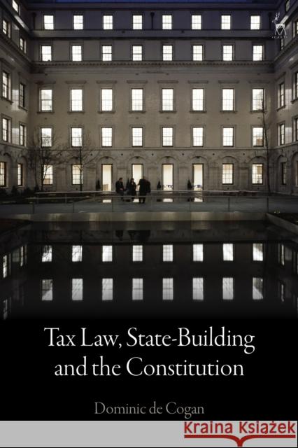 Tax Law, State-Building and the Constitution Dominic De Cogan 9781509923540 Hart Publishing