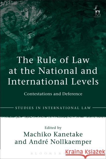 The Rule of Law at the National and International Levels: Contestations and Deference Machiko Kanetake Andre Nollkaemper 9781509924585 Hart Publishing