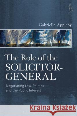 Role of the Solicitor-General: Negotiating Law, Politics and the Public Interest Appleby, Gabrielle 9781509924721 Hart Publishing