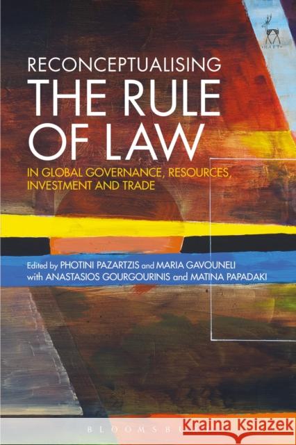 Reconceptualising the Rule of Law in Global Governance, Resources, Investment and Trade Photini Pazartzis Maria Gavouneli  9781509924745 Hart Publishing