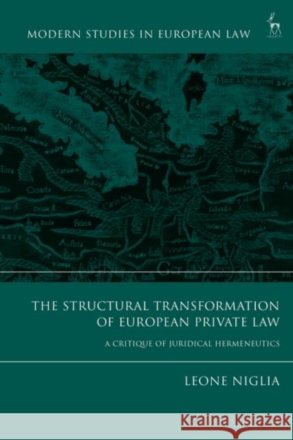 The Structural Transformation of European Private Law: A Critique of Juridical Hermeneutics Niglia, Leone 9781509925254