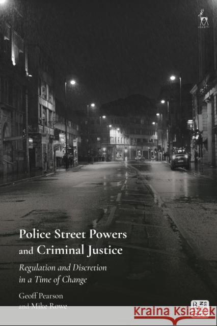 Police Street Powers and Criminal Justice: Regulation and Discretion in a Time of Change Geoff Pearson Mike Rowe 9781509925377 Hart Publishing