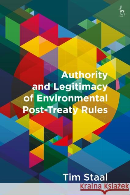 Authority and Legitimacy of Environmental Post-Treaty Rules Tim Staal 9781509925568