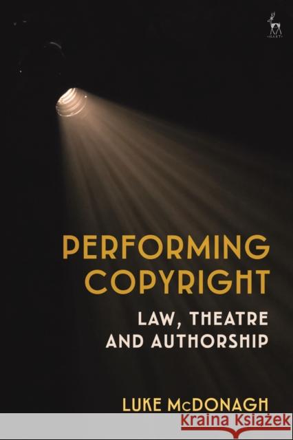 Performing Copyright: Law, Theatre and Authorship Luke McDonagh 9781509927036 Hart Publishing