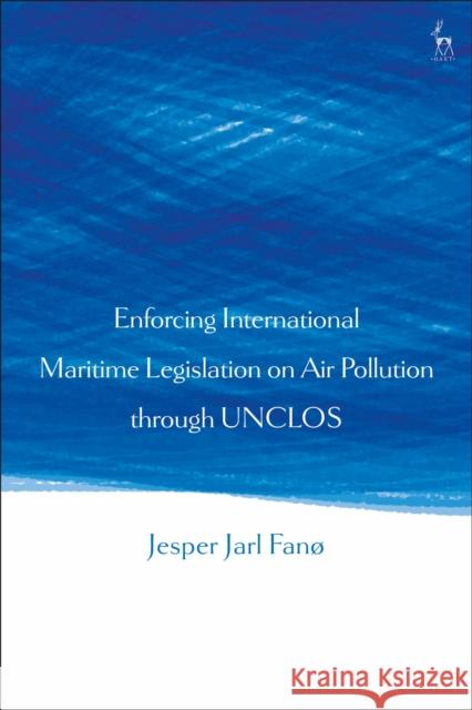 Enforcing International Maritime Legislation on Air Pollution Through Unclos Fanø, Jesper Jarl 9781509927760 Hart Publishing