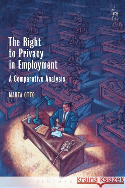 The Right to Privacy in Employment: A Comparative Analysis Marta Otto 9781509927906 Hart Publishing