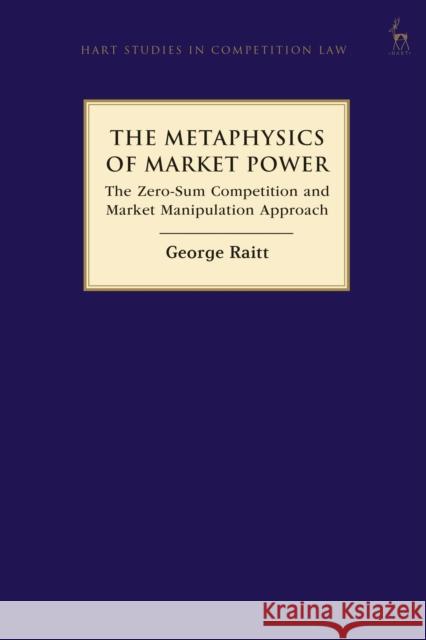 The Metaphysics of Market Power: The Zero-sum Competition and Market Manipulation Approach George Raitt   9781509928071