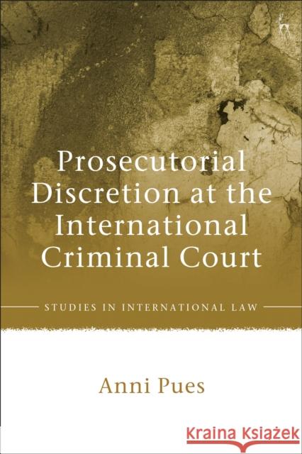 Prosecutorial Discretion at the International Criminal Court Anni Pues 9781509928682 Hart Publishing