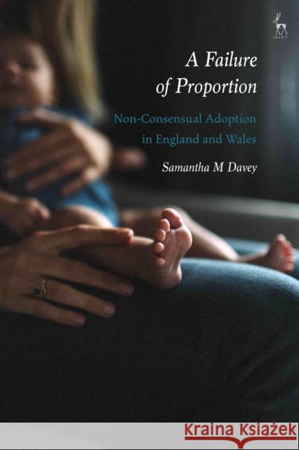 A Failure of Proportion: Non-Consensual Adoption in England and Wales Samantha M. Davey 9781509929139 Hart Publishing