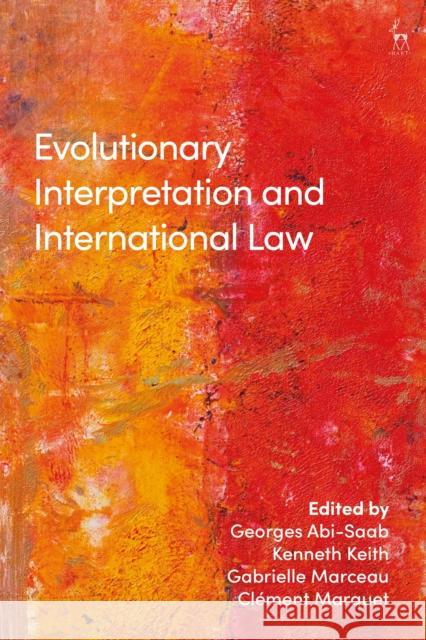 Evolutionary Interpretation and International Law Georges Abi-Saab Kenneth Keith Gabrielle Marceau 9781509929887