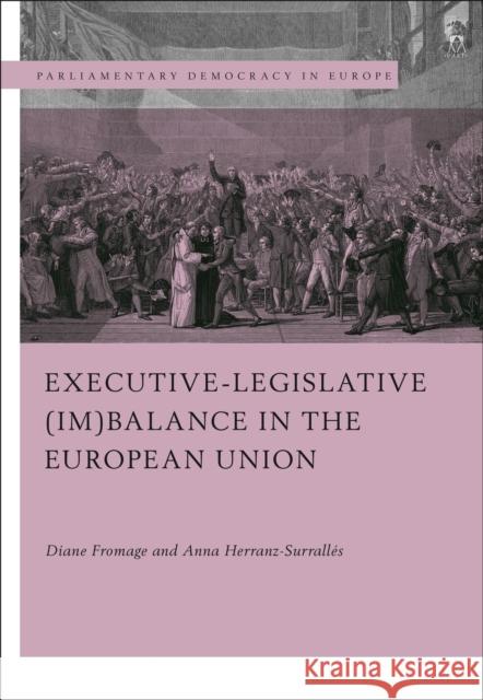 Executive-legislative (Im)balance in the European Union Diane Fromage, Anna Herranz-Surrallés 9781509930005 Bloomsbury Publishing PLC