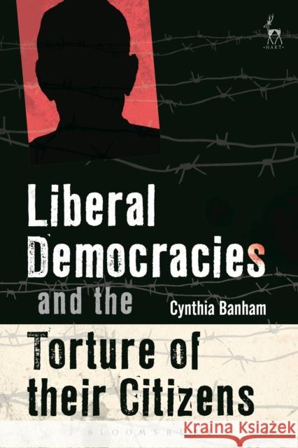 Liberal Democracies and the Torture of Their Citizens Cynthia Banham   9781509930067 Hart Publishing