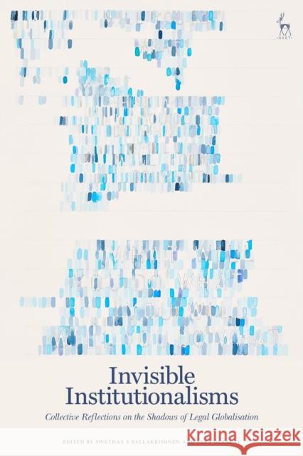 Invisible Institutionalisms: Collective Reflections on the Shadows of Legal Globalisation Swethaa S. Ballakrishnen Sara Dezalay 9781509930210 Bloomsbury Publishing PLC