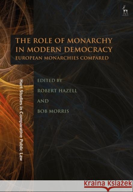 The Role of Monarchy in Modern Democracy: European Monarchies Compared Robert Hazell Bob Morris 9781509931019 Hart Publishing