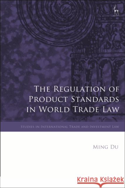 The Regulation of Product Standards in World Trade Law Ming Du Federico Ortino Gabrielle Marceau 9781509931132