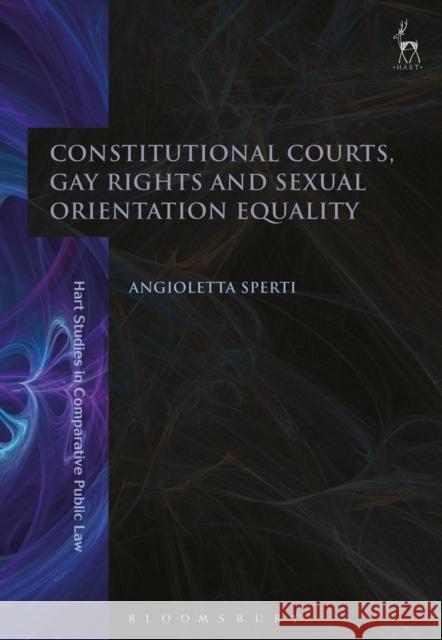 Constitutional Courts, Gay Rights and Sexual Orientation Equality Angioletta Sperti 9781509932115 Hart Publishing