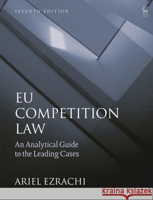 EU Competition Law: An Analytical Guide to the Leading Cases Dr Ariel Ezrachi (University of Oxford, UK) 9781509933396