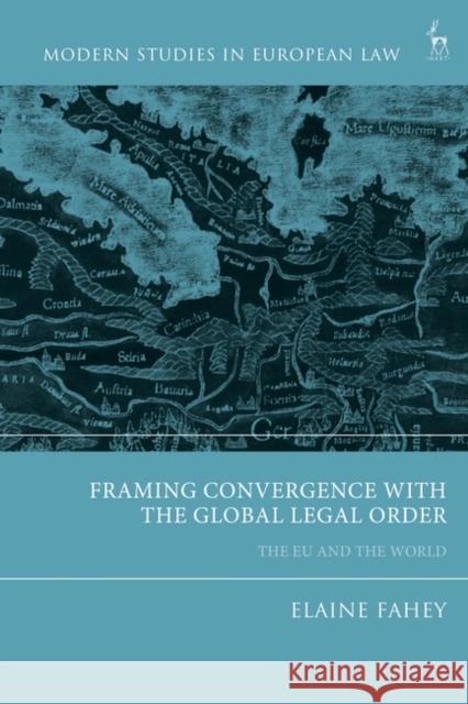 Framing Convergence with the Global Legal Order: The Eu and the World Elaine Fahey 9781509934379 Hart Publishing