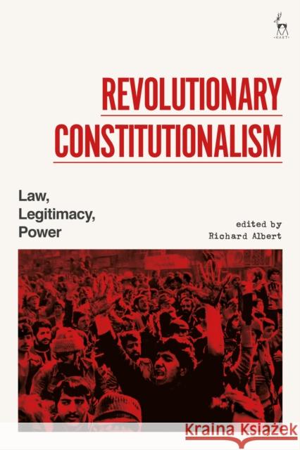 Revolutionary Constitutionalism: Law, Legitimacy, Power Richard Albert 9781509934577 Hart Publishing