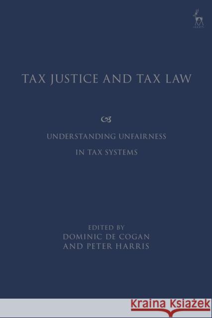 Tax Justice and Tax Law: Understanding Unfairness in Tax Systems Dominic De Cogan Peter Harris 9781509934997