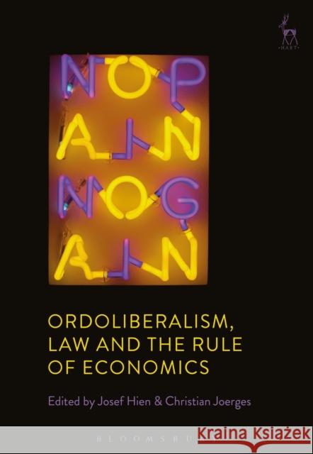 Ordoliberalism, Law and the Rule of Economics Josef Hien Christian Joerges 9781509937509 Hart Publishing