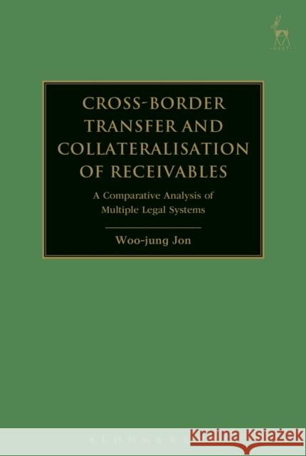 Cross-border Transfer and Collateralisation of Receivables: A Comparative Analysis of Multiple Legal Systems Woo-Jung Jon   9781509938261 Hart Publishing