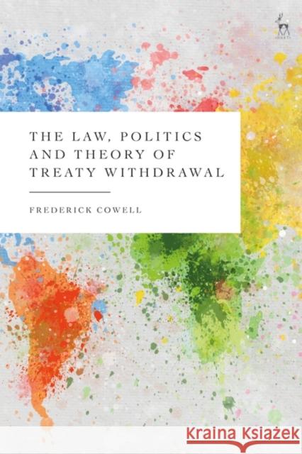The Law, Politics and Theory of Treaty Withdrawal Frederick Cowell 9781509938568 Hart Publishing