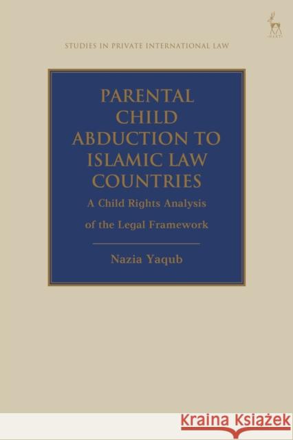 Parental Child Abduction to Islamic Law Countries: A Child Rights Analysis of the Legal Framework Yaqub, Nazia 9781509939114 BLOOMSBURY ACADEMIC