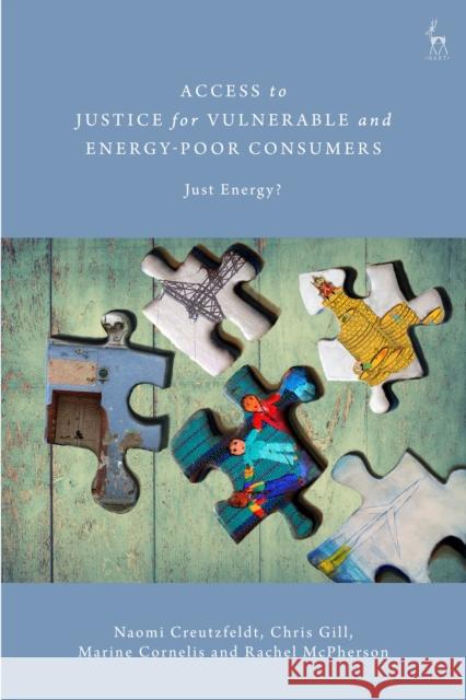 Access to Justice for Vulnerable and Energy-Poor Consumers: Just Energy? Naomi Creutzfeldt Christian Gill Marine Cornelis 9781509939435