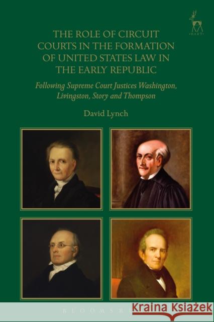 The Role of Circuit Courts in the Formation of United States Law in the Early Republic: Following Supreme Court Justices Washington, Livingston, Story Lynch, David 9781509939473 Hart Publishing