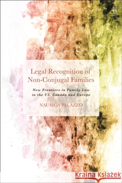 Legal Recognition of Non-Conjugal Families: New Frontiers in Family Law in the Us, Canada and Europe Nausica Palazzo 9781509939954 Hart Publishing