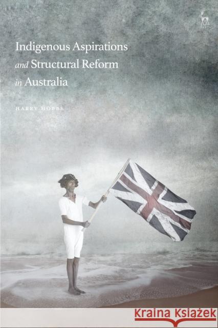 Indigenous Aspirations and Structural Reform in Australia Harry Hobbs 9781509940141