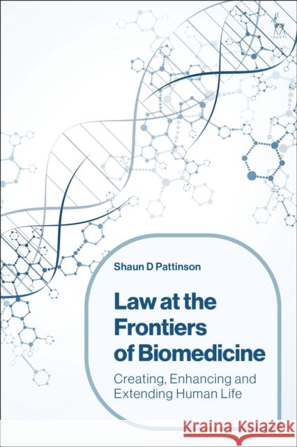 Law at the Frontiers of Biomedicine: Creating, Enhancing and Extending Human Life Pattinson, Shaun D. 9781509941070 Bloomsbury Publishing PLC
