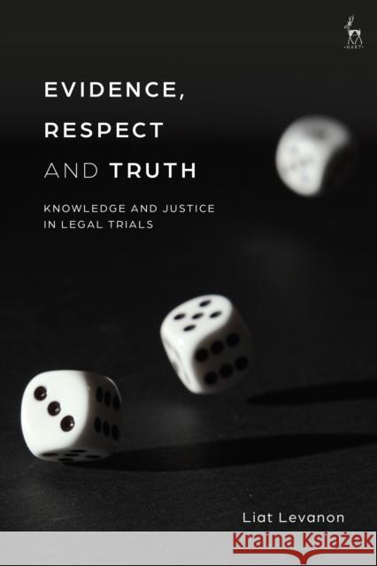 Evidence, Respect and Truth: Knowledge and Justice in Legal Trials Levanon, Liat 9781509942657 BLOOMSBURY ACADEMIC