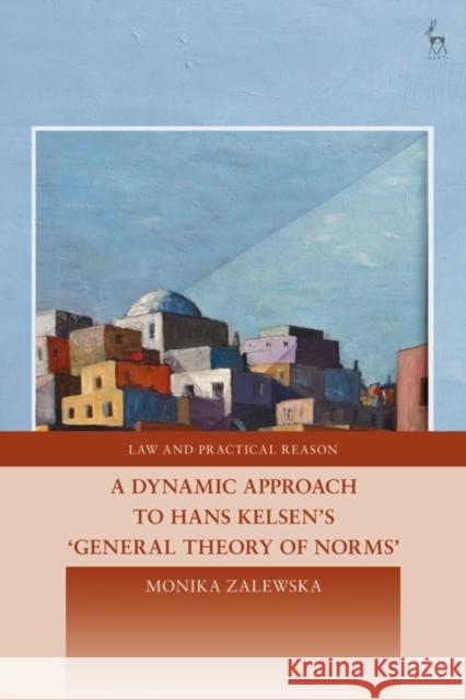 A Dynamic Approach to Hans Kelsen's General Theory of Norms Monika Zalewska George Pavlakos 9781509942763 Hart Publishing