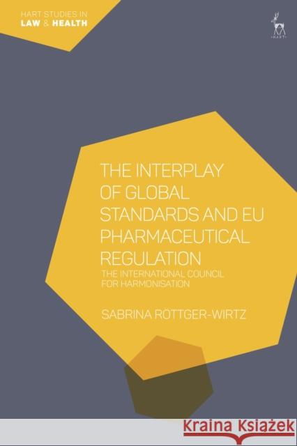 The Interplay of Global Standards and EU Pharmaceutical Regulation: The International Council for Harmonisation Sabrina Röttger-Wirtz (Maastricht University, The Netherlands) 9781509942992 Bloomsbury Publishing PLC