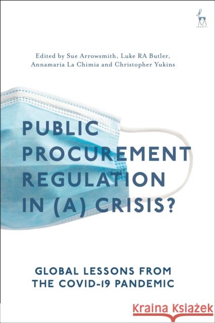 Public Procurement Regulation in (a) Crisis?: Global Lessons from the COVID-19 Pandemic Sue Arrowsmith (University of Nottingham, UK), Luke RA Butler (University of Nottingham, UK), Annamaria La Chimia (Unive 9781509943036 Bloomsbury Publishing PLC