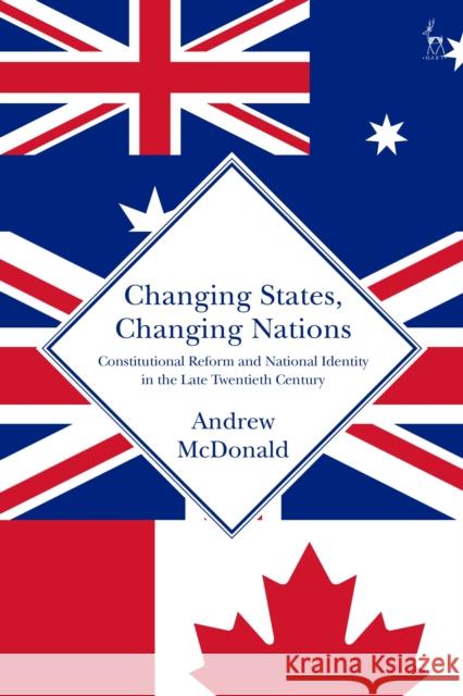 Changing States, Changing Nations: Constitutional Reform and National Identity in the Late Twentieth Century Andrew McDonald 9781509943494 Hart Publishing