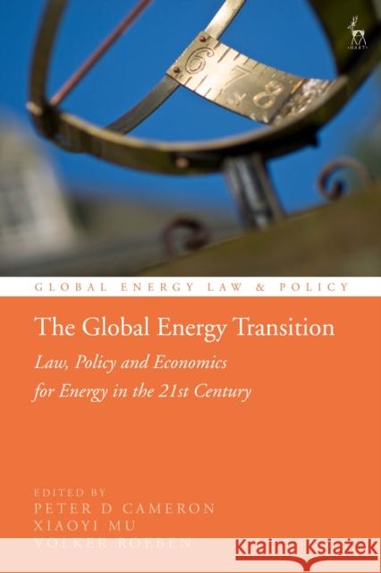 The Global Energy Transition: Law, Policy and Economics for Energy in the 21st Century Peter D Cameron (University of Dundee, UK), Xiaoyi Mu (University of Dundee, UK), Volker Roeben (Durham University, UK) 9781509943531